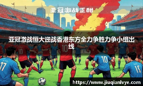 亚冠激战恒大迎战香港东方全力争胜力争小组出线
