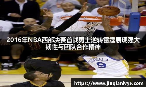2016年NBA西部决赛首战勇士逆转雷霆展现强大韧性与团队合作精神